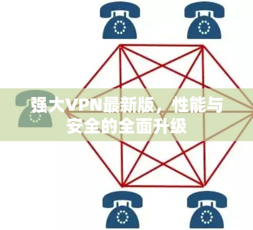 强大VPN最新版,性能与安全的全面升级 强大VPN最新版,性能与安全的全面升级