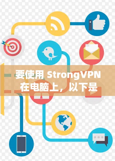 要使用 StrongVPN 在电脑上,以下是一些详细的步骤和信息,帮助你顺利设置和使用 要使用 StrongVPN 在电脑上,以下是一些详细的步骤和信息,帮助你顺利设置和使用