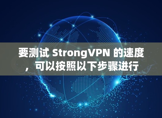 要测试 StrongVPN 的速度,可以按照以下步骤进行 要测试 StrongVPN 的速度,可以按照以下步骤进行