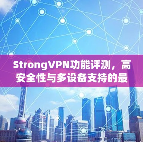 StrongVPN功能评测,高安全性与多设备支持的最佳选择 StrongVPN功能评测,高安全性与多设备支持的最佳选择