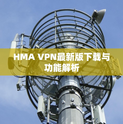 HMA VPN最新版下载与功能解析 HMA VPN最新版下载与功能解析