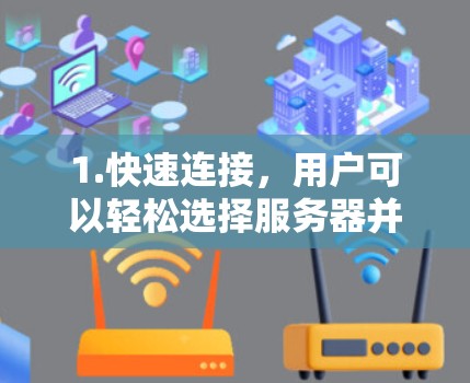 1.快速连接,用户可以轻松选择服务器并快速连接 1.快速连接,用户可以轻松选择服务器并快速连接