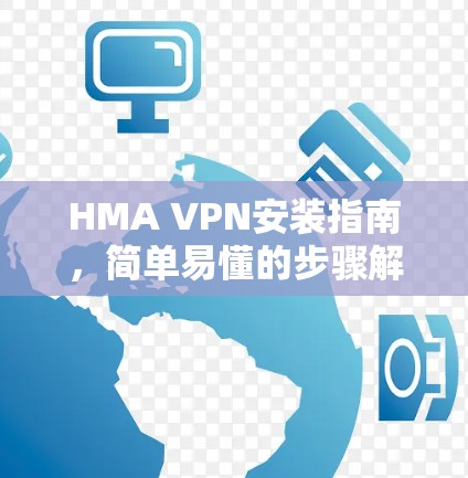 HMA VPN安装指南,简单易懂的步骤解析 HMA VPN安装指南,简单易懂的步骤解析