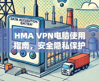 HMA VPN电脑使用指南,安全隐私保护新方案 HMA VPN电脑使用指南,安全隐私保护新方案