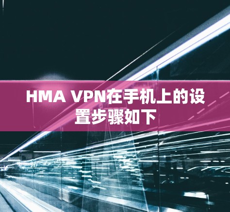 HMA VPN在手机上的设置步骤如下 HMA VPN在手机上的设置步骤如下