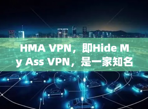 HMA VPN,即Hide My Ass VPN,是一家知名的虚拟专用网络服务提供商,旨在帮助用户保护隐私、匿名上网并安全访问互联网。以下是HMA VPN的主要功能介绍 HMA VPN,即Hide My Ass VPN,是一家知名的虚拟专用网络服务提供商,旨在帮助用户保护隐私、匿名上网并安全访问互联网。以下是HMA VPN的主要功能介绍