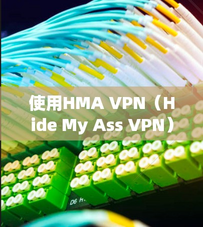 使用HMA VPN(Hide My Ass VPN)来保护网络隐私和访问受限内容,以下是详细的使用指南 使用HMA VPN(Hide My Ass VPN)来保护网络隐私和访问受限内容,以下是详细的使用指南