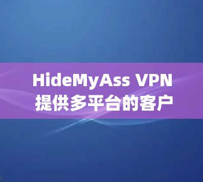 HideMyAss VPN 提供多平台的客户端,用户可以根据自己的操作系统选择下载。以下是 HideMyAss VPN 客户端的主要信息和下载链接 HideMyAss VPN 提供多平台的客户端,用户可以根据自己的操作系统选择下载。以下是 HideMyAss VPN 客户端的主要信息和下载链接