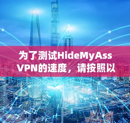 为了测试HideMyAss VPN的速度,请按照以下步骤操作 为了测试HideMyAss VPN的速度,请按照以下步骤操作