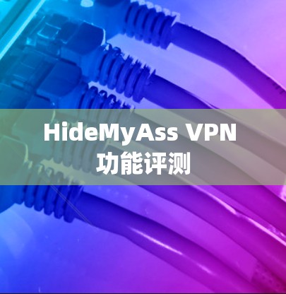 HideMyAss VPN 功能评测 HideMyAss VPN 功能评测