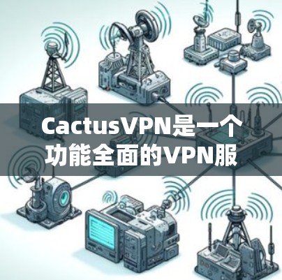 CactusVPN是一个功能全面的VPN服务,设计初衷是为了保护用户的隐私、安全和网络自由。以下是对其功能的详细分析 CactusVPN是一个功能全面的VPN服务,设计初衷是为了保护用户的隐私、安全和网络自由。以下是对其功能的详细分析