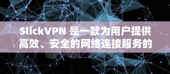 SlickVPN 是一款为用户提供高效、安全的网络连接服务的应用程序,主要功能包括 SlickVPN 是一款为用户提供高效、安全的网络连接服务的应用程序,主要功能包括