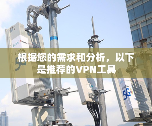 根据您的需求和分析,以下是推荐的VPN工具 根据您的需求和分析,以下是推荐的VPN工具