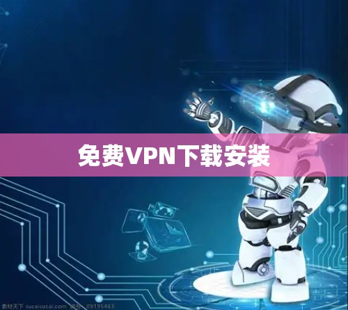 免费VPN下载安装 免费VPN下载安装