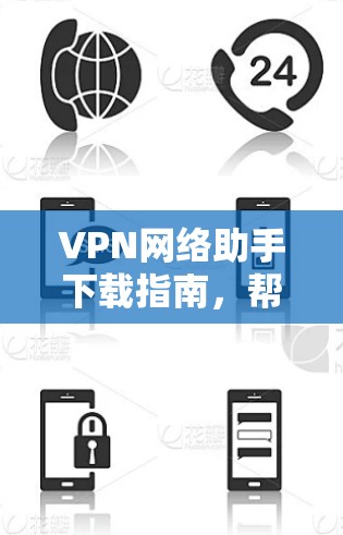 VPN网络助手下载指南,帮助您轻松获取安全可靠的网络隧道 VPN网络助手下载指南,帮助您轻松获取安全可靠的网络隧道
