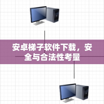 安卓梯子软件下载,安全与合法性考量 安卓梯子软件下载,安全与合法性考量