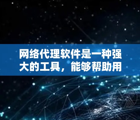 网络代理软件是一种强大的工具，能够帮助用户和企业在网络环境中实现安全管理、流量优化和便捷访问。以下是对网络代理软件的详细分析和建议