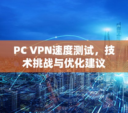 PC VPN速度测试,技术挑战与优化建议 PC VPN速度测试,技术挑战与优化建议