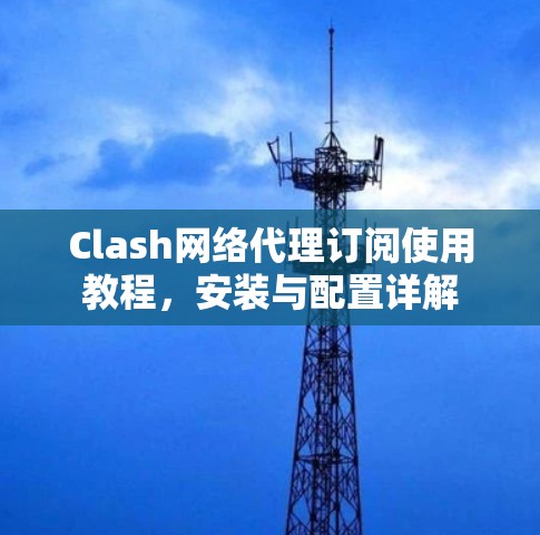 Clash网络代理订阅使用教程，安装与配置详解
