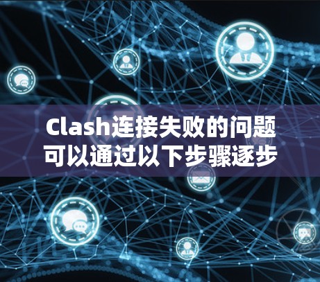 Clash连接失败的问题可以通过以下步骤逐步解决