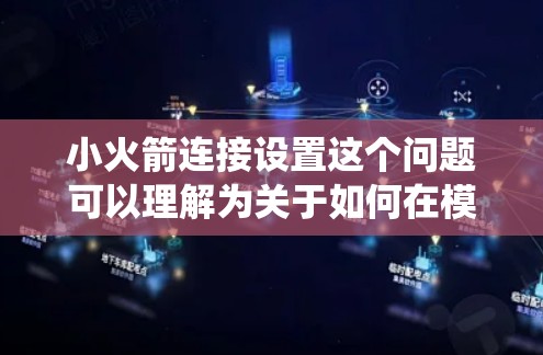 小火箭连接设置这个问题可以理解为关于如何在模型火箭中设置连接和控制系统的步骤。以下是一些可能的解释和步骤,假设你是在讨论电子模型或仿真中的火箭连接和设置 小火箭连接设置这个问题可以理解为关于如何在模型火箭中设置连接和控制系统的步骤。以下是一些可能的解释和步骤,假设你是在讨论电子模型或仿真中的火箭连接和设置