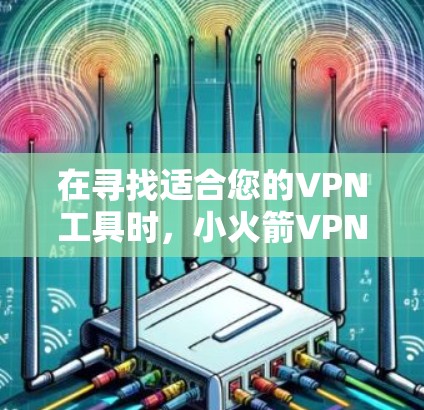 在寻找适合您的VPN工具时,小火箭VPN可能是一个不错的选择。以下是关于小火箭VPN的一些关键信息,帮助您做出明智的决定 在寻找适合您的VPN工具时,小火箭VPN可能是一个不错的选择。以下是关于小火箭VPN的一些关键信息,帮助您做出明智的决定