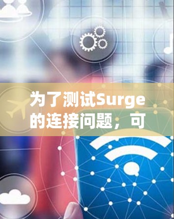 为了测试Surge的连接问题,可以按照以下步骤进行 为了测试Surge的连接问题,可以按照以下步骤进行