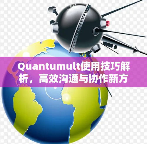 Quantumult使用技巧解析,高效沟通与协作新方法 Quantumult使用技巧解析,高效沟通与协作新方法