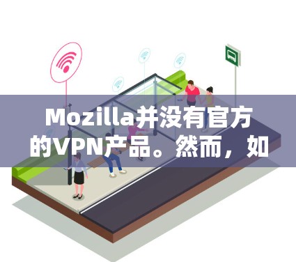 Mozilla并没有官方的VPN产品。然而,如果你正在寻找一个VPN客户端,以下是一些常用的第三方VPN服务提供商,你可以从他们的官方网站下载 Mozilla并没有官方的VPN产品。然而,如果你正在寻找一个VPN客户端,以下是一些常用的第三方VPN服务提供商,你可以从他们的官方网站下载