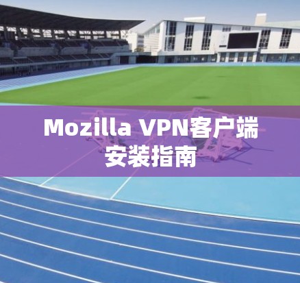 Mozilla VPN客户端安装指南 Mozilla VPN客户端安装指南