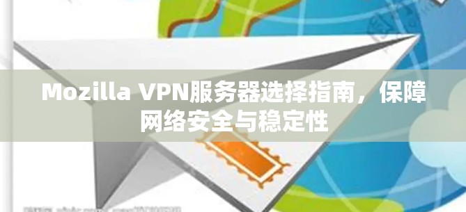 Mozilla VPN服务器选择指南,保障网络安全与稳定性 Mozilla VPN服务器选择指南,保障网络安全与稳定性