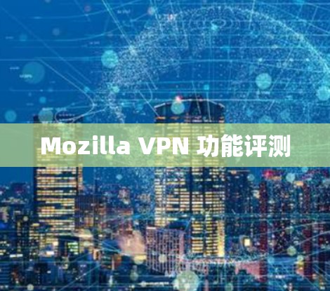 Mozilla VPN 功能评测 Mozilla VPN 功能评测