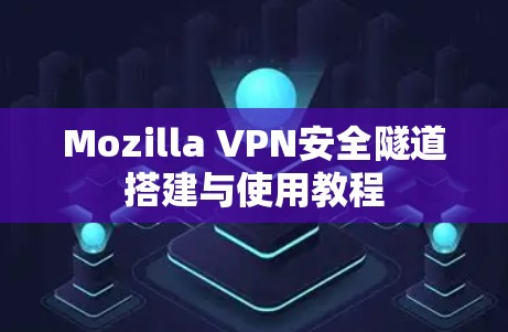 Mozilla VPN安全隧道搭建与使用教程 Mozilla VPN安全隧道搭建与使用教程