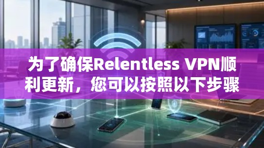 为了确保Relentless VPN顺利更新,您可以按照以下步骤操作 为了确保Relentless VPN顺利更新,您可以按照以下步骤操作