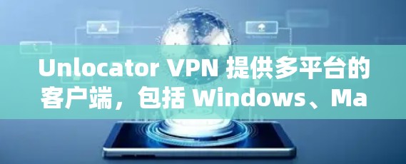 Unlocator VPN 提供多平台的客户端,包括 Windows、Mac、iOS 和 Android。以下是获取和使用 Unlocator VPN 客户端的步骤 Unlocator VPN 提供多平台的客户端,包括 Windows、Mac、iOS 和 Android。以下是获取和使用 Unlocator VPN 客户端的步骤