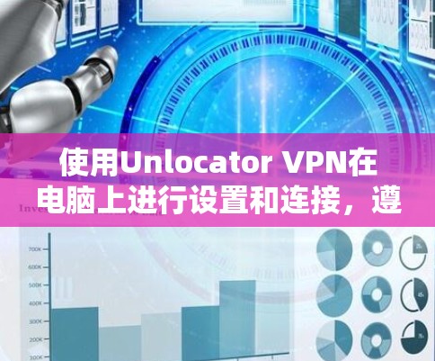 使用Unlocator VPN在电脑上进行设置和连接,遵循以下步骤 使用Unlocator VPN在电脑上进行设置和连接,遵循以下步骤