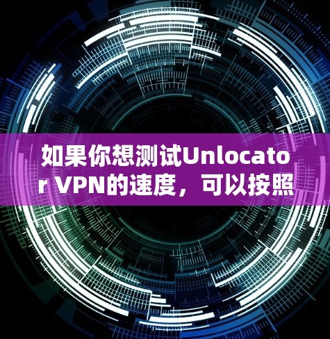 如果你想测试Unlocator VPN的速度,可以按照以下步骤进行 如果你想测试Unlocator VPN的速度,可以按照以下步骤进行