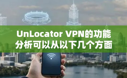 UnLocator VPN的功能分析可以从以下几个方面进行总结 UnLocator VPN的功能分析可以从以下几个方面进行总结