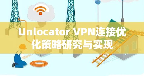 Unlocator VPN连接优化策略研究与实现 Unlocator VPN连接优化策略研究与实现