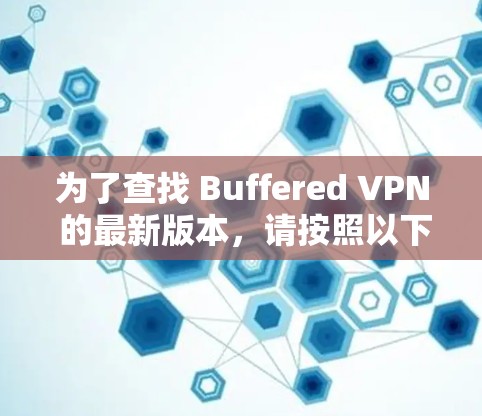 为了查找 Buffered VPN 的最新版本,请按照以下步骤操作 为了查找 Buffered VPN 的最新版本,请按照以下步骤操作