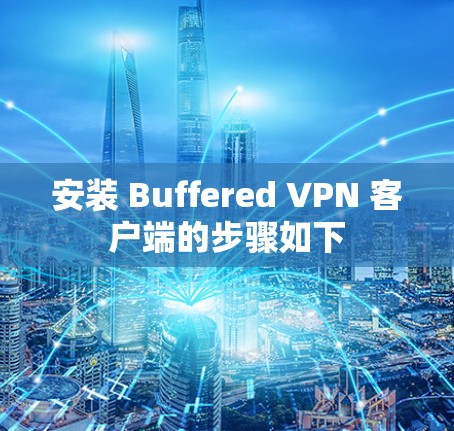安装 Buffered VPN 客户端的步骤如下 安装 Buffered VPN 客户端的步骤如下