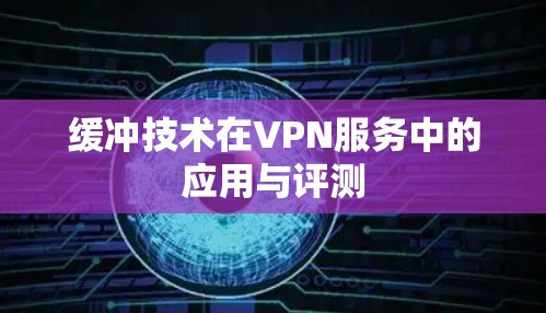 缓冲技术在VPN服务中的应用与评测 缓冲技术在VPN服务中的应用与评测