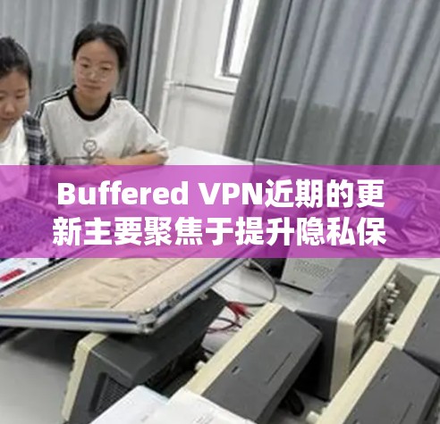 Buffered VPN近期的更新主要聚焦于提升隐私保护、网络安全、扩展服务器网络、优化用户体验和提供更灵活的订阅选项。以下是具体的更新内容和分析 Buffered VPN近期的更新主要聚焦于提升隐私保护、网络安全、扩展服务器网络、优化用户体验和提供更灵活的订阅选项。以下是具体的更新内容和分析