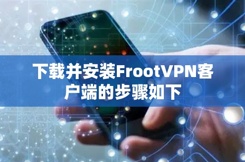 下载并安装FrootVPN客户端的步骤如下 下载并安装FrootVPN客户端的步骤如下