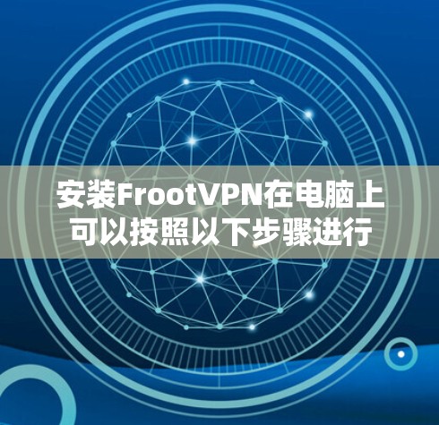 安装FrootVPN在电脑上可以按照以下步骤进行 安装FrootVPN在电脑上可以按照以下步骤进行