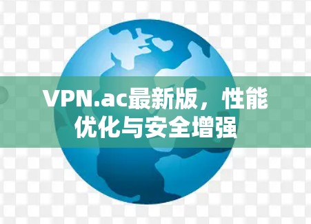 VPN.ac最新版,性能优化与安全增强 VPN.ac最新版,性能优化与安全增强
