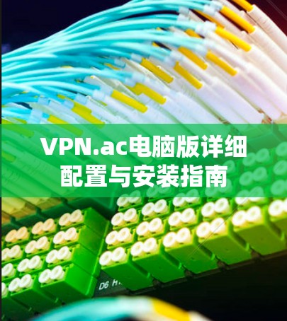 VPN.ac电脑版详细配置与安装指南 VPN.ac电脑版详细配置与安装指南