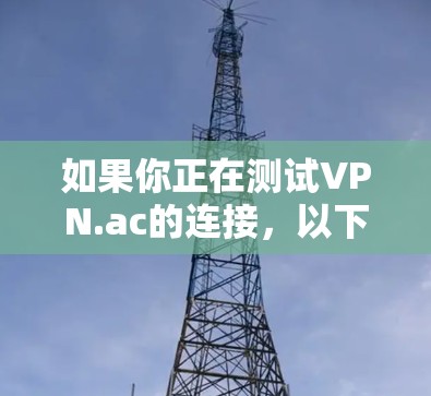 如果你正在测试VPN.ac的连接,以下是一些步骤和建议,帮助你确保VPN连接正常 如果你正在测试VPN.ac的连接,以下是一些步骤和建议,帮助你确保VPN连接正常