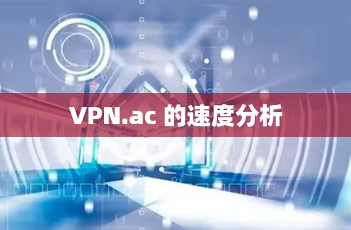 VPN.ac 的速度分析 VPN.ac 的速度分析