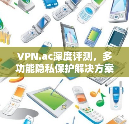 VPN.ac深度评测,多功能隐私保护解决方案 VPN.ac深度评测,多功能隐私保护解决方案